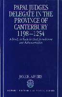 Image for Papal Judges Delegate in the Province of Canterbury, 1198-1254: A Study in Ecclesiastical Jurisdiction and Administration (Oxford Historical Monographs)