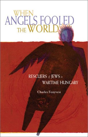 Image for When Angels Fooled the World : Rescuers of Jews in Wartime Hungary