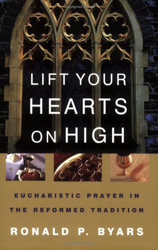 Image for Lift Your Hearts On High: Eucharistic Prayer In The Reformed Tradition