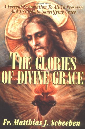 Image for The Glories of Divine Grace: A Fervent Exhortation to All to Preserve and to Grow in Sanctifying Grace
