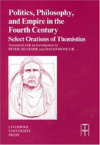 Image for Politics, Philosophy and Empire in the Fourth Century: Themistius' Select Orations (Liverpool University Press - Translated Texts for Historians)
